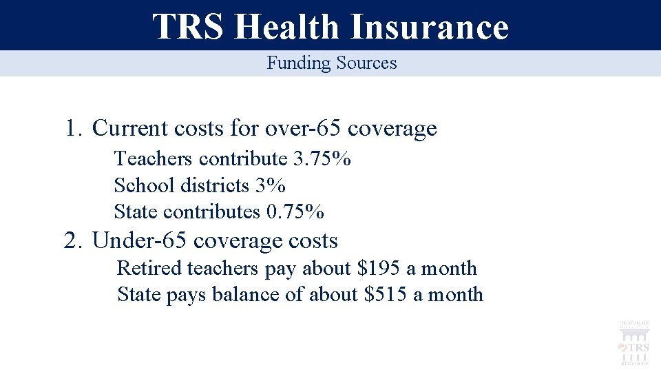 TRS Health Insurance Funding Sources 1. Current costs for over-65 coverage • Teachers contribute
