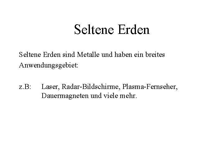 Seltene Erden sind Metalle und haben ein breites Anwendungsgebiet: z. B: Laser, Radar-Bildschirme, Plasma-Fernseher,