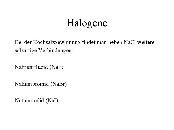 Halogene Bei der Kochsalzgewinnung findet man neben Na. Cl weitere salzartige Verbindungen: Natriumfluoid (Na.