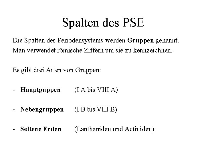 Spalten des PSE Die Spalten des Periodensystems werden Gruppen genannt. Man verwendet römische Ziffern