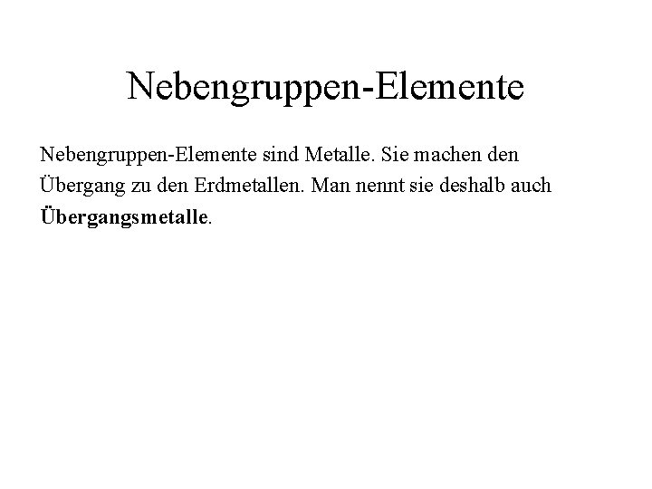 Nebengruppen-Elemente sind Metalle. Sie machen den Übergang zu den Erdmetallen. Man nennt sie deshalb