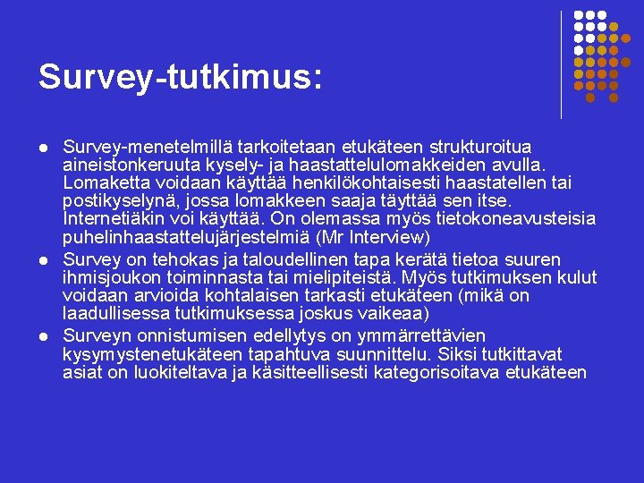 Survey-tutkimus: l l l Survey-menetelmillä tarkoitetaan etukäteen strukturoitua aineistonkeruuta kysely- ja haastattelulomakkeiden avulla. Lomaketta