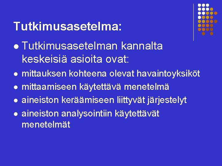 Tutkimusasetelma: l Tutkimusasetelman kannalta keskeisiä asioita ovat: l mittauksen kohteena olevat havaintoyksiköt mittaamiseen käytettävä