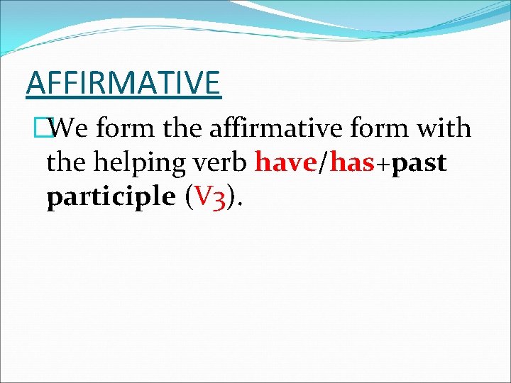 AFFIRMATIVE �We form the affirmative form with the helping verb have/has+past participle (V 3).