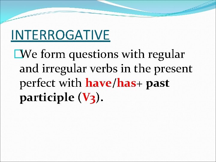 INTERROGATIVE �We form questions with regular and irregular verbs in the present perfect with