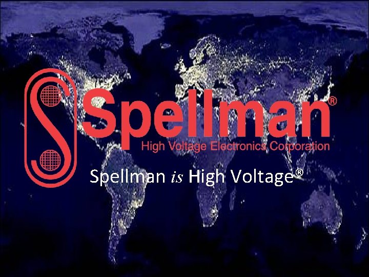 Spellman is High Voltage® Spellman is High Voltage®