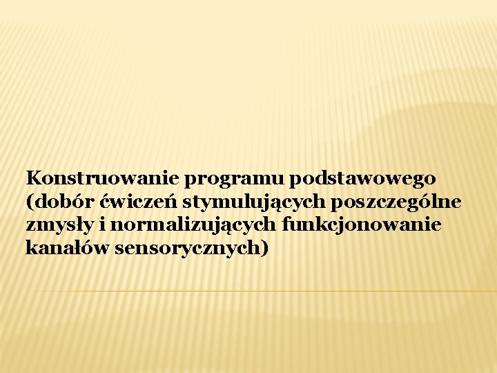 Konstruowanie programu podstawowego (dobór ćwiczeń stymulujących poszczególne zmysły i normalizujących funkcjonowanie kanałów sensorycznych) 