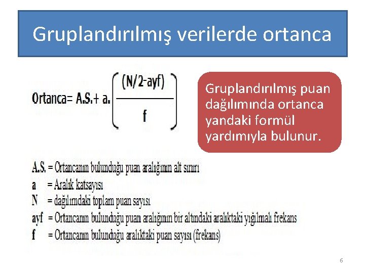 Gruplandırılmış verilerde ortanca Gruplandırılmış puan dağılımında ortanca yandaki formül yardımıyla bulunur. 6 