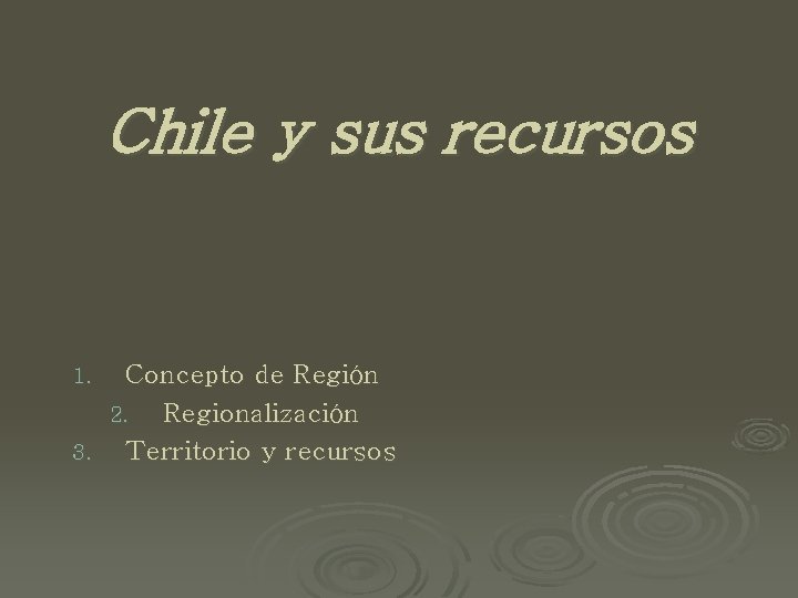 Chile y sus recursos Concepto de Región 2. Regionalización 3. Territorio y recursos 1.