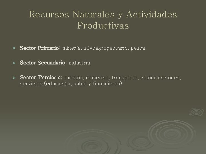 Recursos Naturales y Actividades Productivas Ø Sector Primario: minería, silvoagropecuario, pesca Ø Sector Secundario: