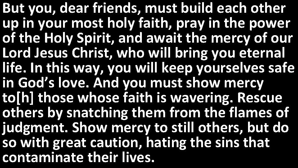 But you, dear friends, must build each other up in your most holy faith,