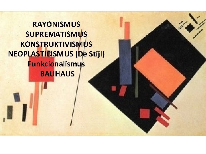 RAYONISMUS SUPREMATISMUS KONSTRUKTIVISMUS NEOPLASTICISMUS (De Stijl) Funkcionalismus BAUHAUS 