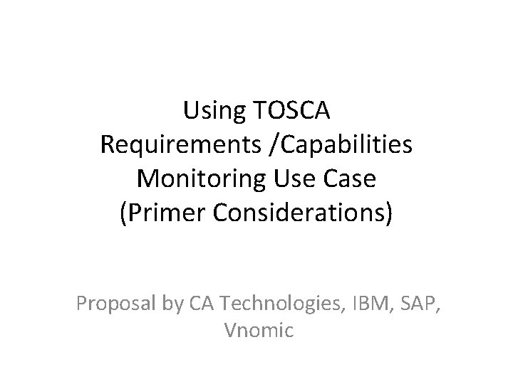 Using TOSCA Requirements /Capabilities Monitoring Use Case (Primer Considerations) Proposal by CA Technologies, IBM,