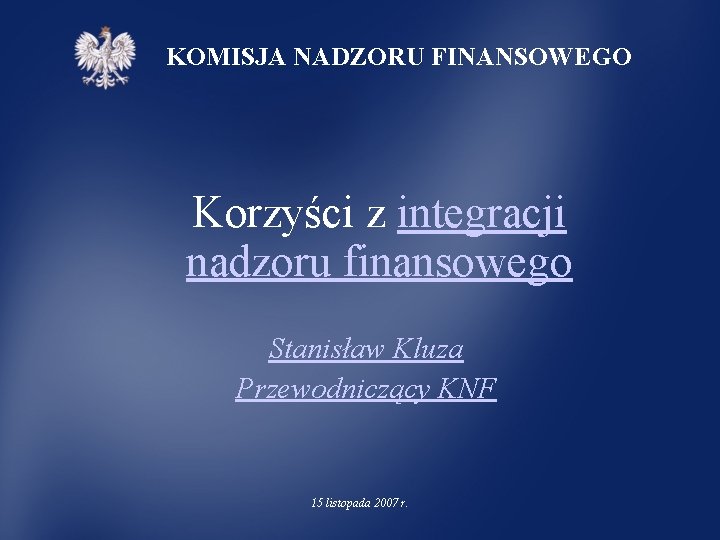 KOMISJA NADZORU FINANSOWEGO Korzyści z integracji nadzoru finansowego Stanisław Kluza Przewodniczący KNF 15 listopada