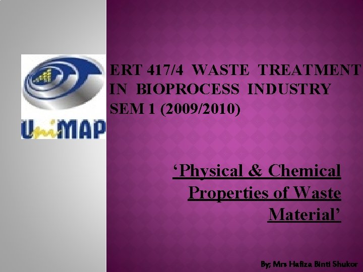 ERT 417/4 WASTE TREATMENT IN BIOPROCESS INDUSTRY SEM 1 (2009/2010) ‘Physical & Chemical Properties