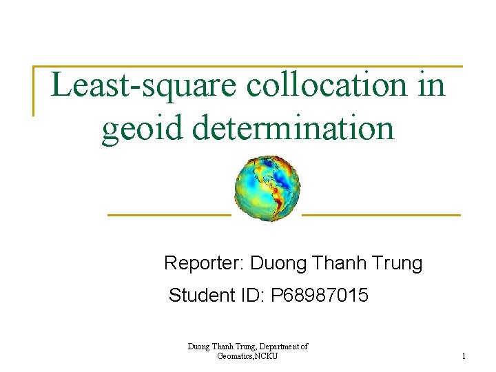 Least-square collocation in geoid determination Reporter: Duong Thanh Trung Student ID: P 68987015 Duong
