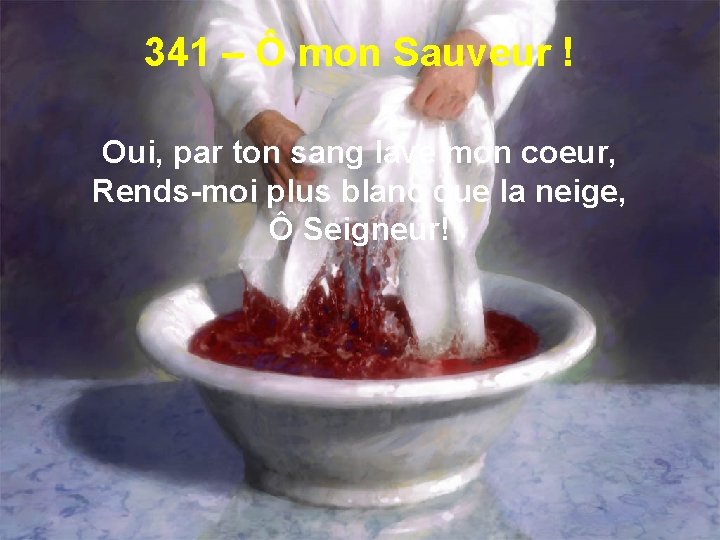 341 – Ô mon Sauveur ! Oui, par ton sang lave mon coeur, Rends-moi