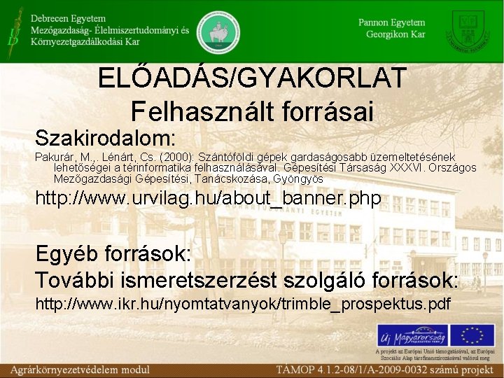 ELŐADÁS/GYAKORLAT Felhasznált forrásai Szakirodalom: Pakurár, M. , . Lénárt, Cs. (2000): Szántóföldi gépek gardaságosabb