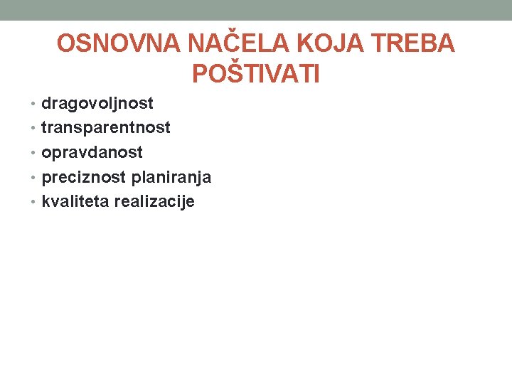OSNOVNA NAČELA KOJA TREBA POŠTIVATI • dragovoljnost • transparentnost • opravdanost • preciznost planiranja