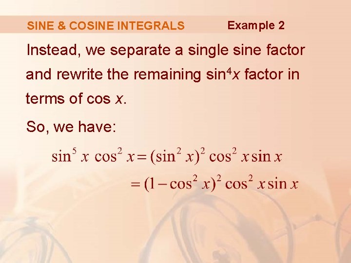 SINE & COSINE INTEGRALS Example 2 Instead, we separate a single sine factor and