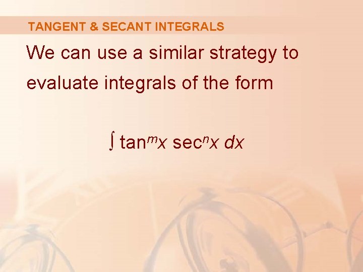 TANGENT & SECANT INTEGRALS We can use a similar strategy to evaluate integrals of