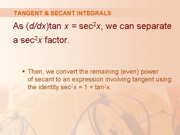 TANGENT & SECANT INTEGRALS As (d/dx)tan x = sec 2 x, we can separate