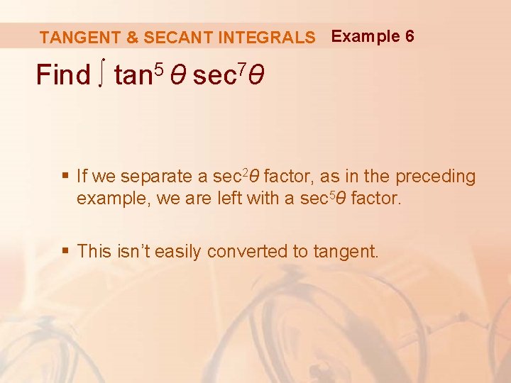 TANGENT & SECANT INTEGRALS Example 6 Find ∫ tan 5 θ sec 7θ §