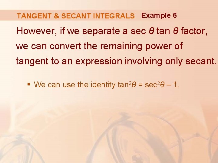 TANGENT & SECANT INTEGRALS Example 6 However, if we separate a sec θ tan