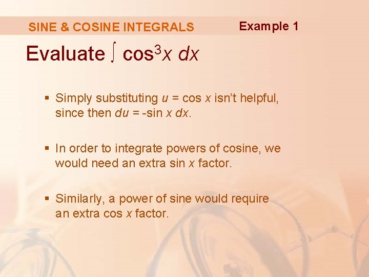 SINE & COSINE INTEGRALS Example 1 Evaluate ∫ cos 3 x dx § Simply