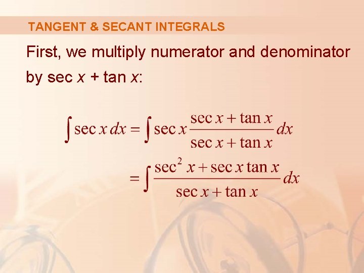 TANGENT & SECANT INTEGRALS First, we multiply numerator and denominator by sec x +