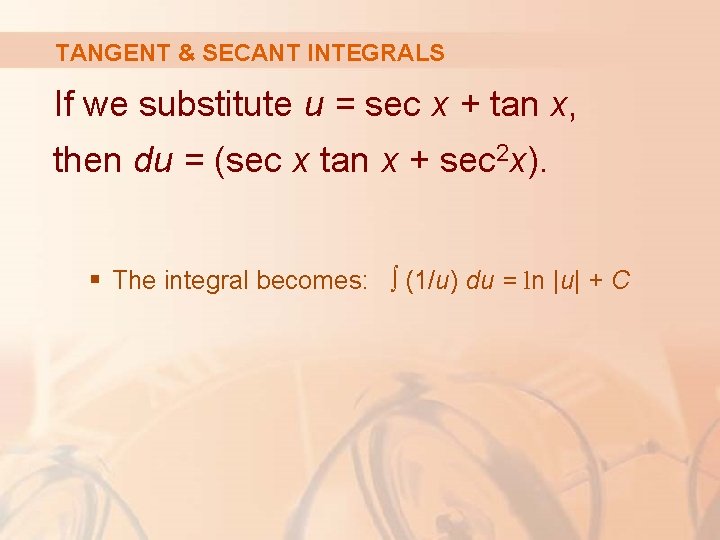 TANGENT & SECANT INTEGRALS If we substitute u = sec x + tan x,