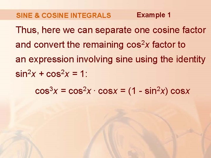 SINE & COSINE INTEGRALS Example 1 Thus, here we can separate one cosine factor