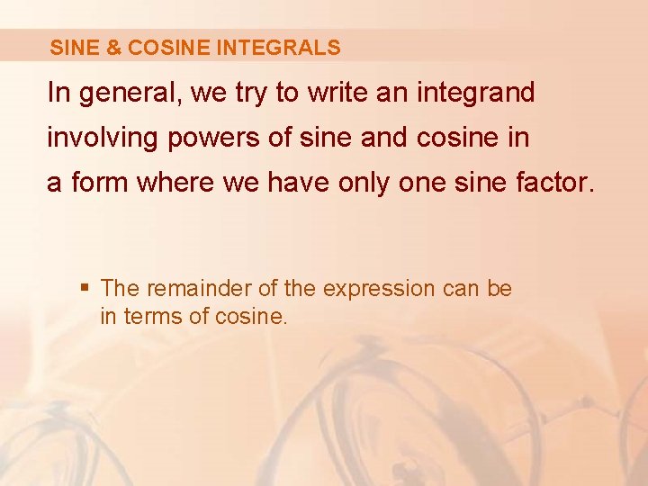SINE & COSINE INTEGRALS In general, we try to write an integrand involving powers