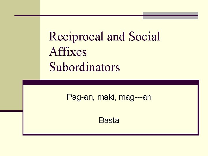 Reciprocal and Social Affixes Subordinators Pag-an, maki, mag---an Basta 