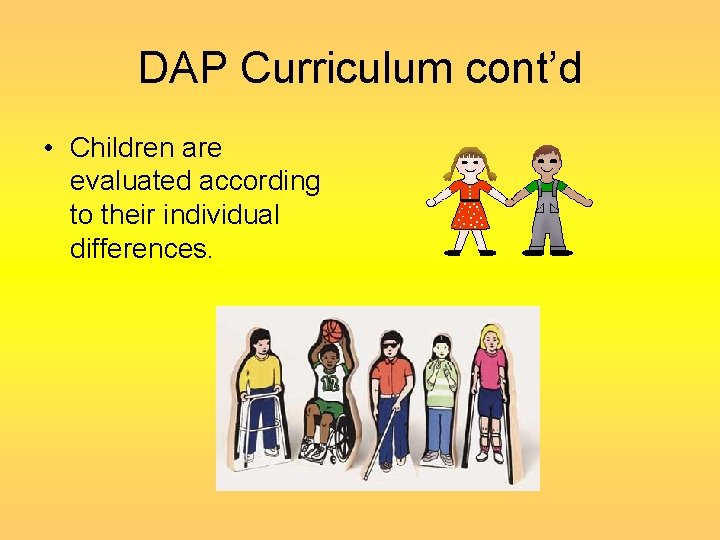 DAP Curriculum cont’d • Children are evaluated according to their individual differences. 