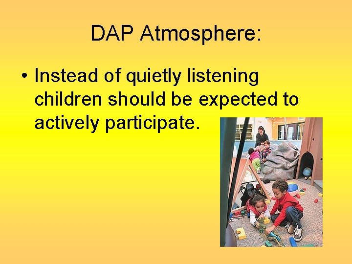 DAP Atmosphere: • Instead of quietly listening children should be expected to actively participate.