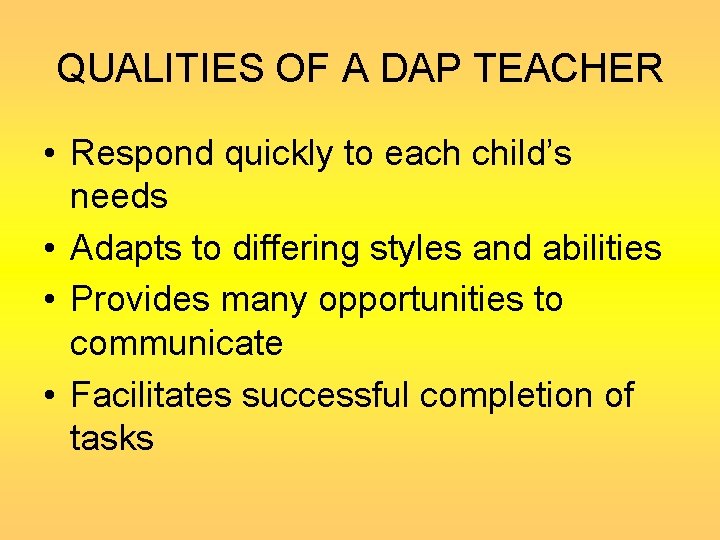 QUALITIES OF A DAP TEACHER • Respond quickly to each child’s needs • Adapts