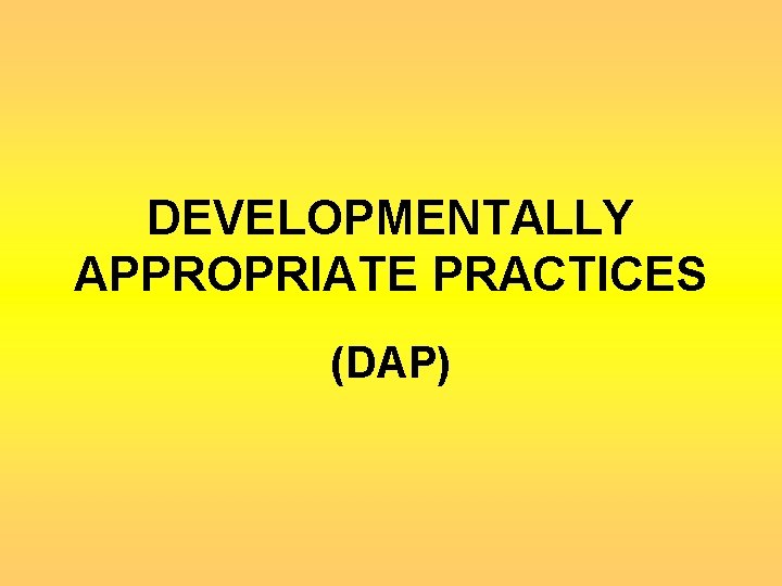 DEVELOPMENTALLY APPROPRIATE PRACTICES (DAP) 