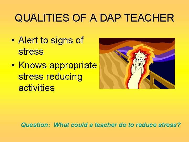 QUALITIES OF A DAP TEACHER • Alert to signs of stress • Knows appropriate