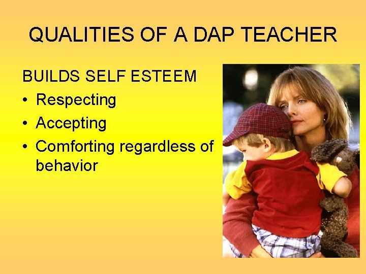 QUALITIES OF A DAP TEACHER BUILDS SELF ESTEEM • Respecting • Accepting • Comforting