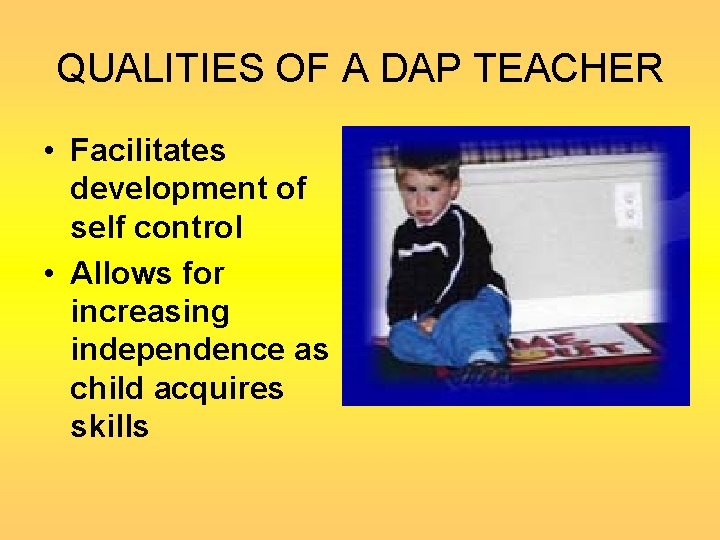 QUALITIES OF A DAP TEACHER • Facilitates development of self control • Allows for