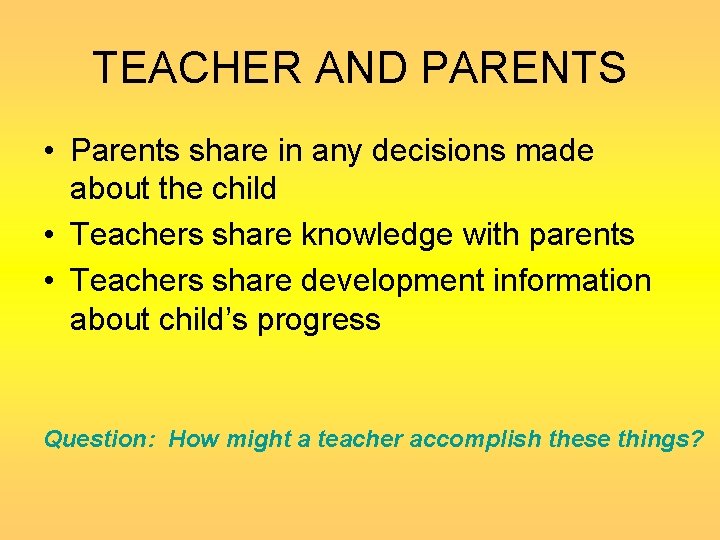TEACHER AND PARENTS • Parents share in any decisions made about the child •