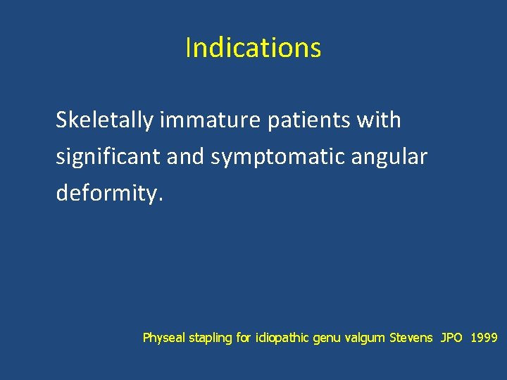 Indications Skeletally immature patients with significant and symptomatic angular deformity. Physeal stapling for idiopathic