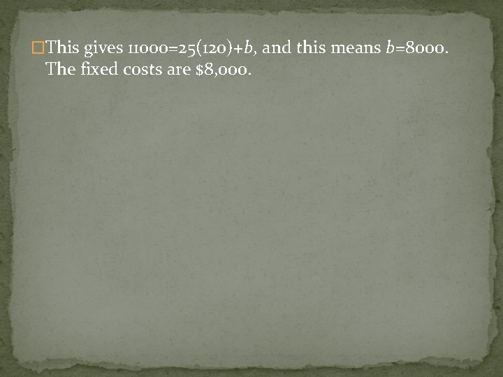 �This gives 11000=25(120)+b, and this means b=8000. The fixed costs are $8, 000. 