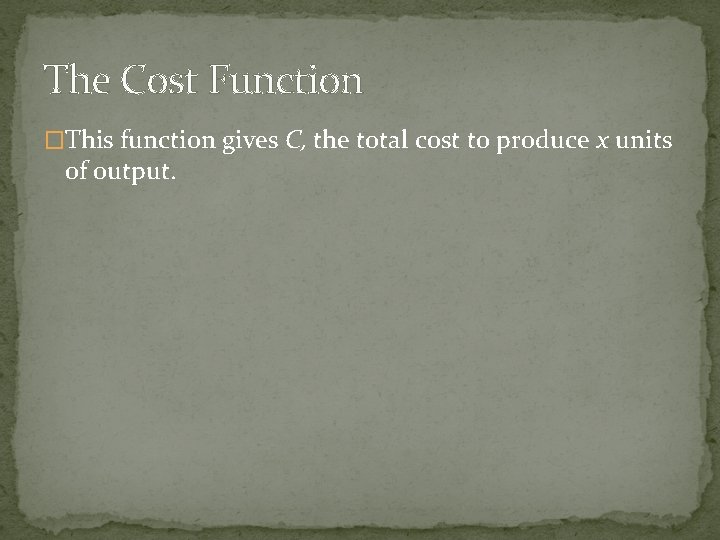 The Cost Function �This function gives C, the total cost to produce x units