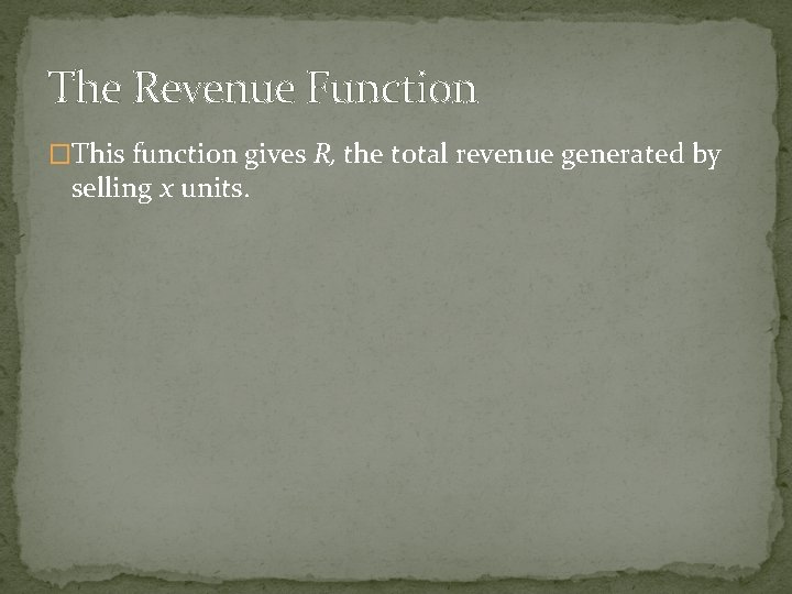 The Revenue Function �This function gives R, the total revenue generated by selling x