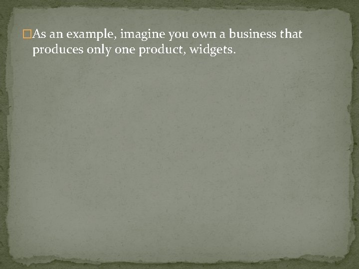�As an example, imagine you own a business that produces only one product, widgets.