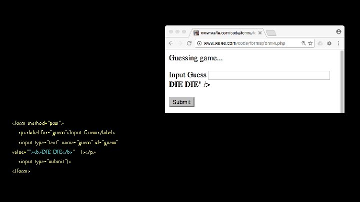 <form method="post"> <p><label for="guess">Input Guess</label> <input type="text" name="guess" id="guess" value=""><b>DIE DIE</b>" /></p> <input type="submit"/>