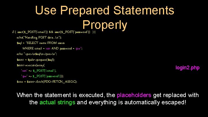 Use Prepared Statements Properly if ( isset($_POST['email']) && isset($_POST['password']) ) { echo("Handling POST data.