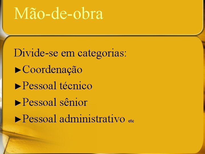 Mão-de-obra Divide-se em categorias: ►Coordenação ►Pessoal técnico ►Pessoal sênior ►Pessoal administrativo etc 